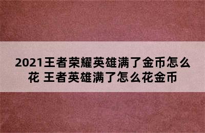 2021王者荣耀英雄满了金币怎么花 王者英雄满了怎么花金币